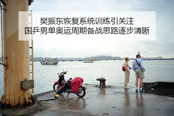 樊振东恢复系统训练引关注 国乒男单奥运周期备战思路逐步清晰